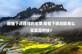 疫情下还赚钱的生意 疫情下顺应做甚么买卖赢利快？