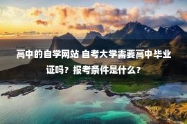 高中的自学网站 自考大学需要高中毕业证吗？报考条件是什么？