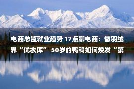 电商总监就业趋势 17点聊电商：做羽绒界“优衣库” 50岁的鸭鸭如何焕发“第二春”？