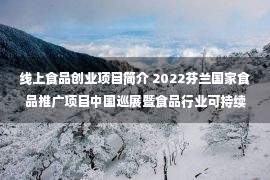 线上食品创业项目简介 2022芬兰国家食品推广项目中国巡展暨食品行业可持续发展线上研讨会成功举办