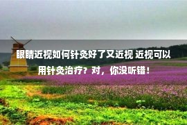 眼睛近视如何针灸好了又近视 近视可以用针灸治疗？对，你没听错！