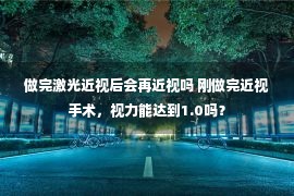 做完激光近视后会再近视吗 刚做完近视手术，视力能达到1.0吗？