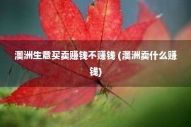 澳洲生意买卖赚钱不赚钱 (澳洲卖什么赚钱)