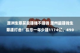 澳洲生意买卖赚钱不赚钱 澳州最赚钱生意遭打击！在华一年少赚1174亿，4900亿目标也将落空