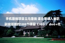 手机赚钱项目立马赚钱 适合普通人兼职副业赚钱的100个项目（33）：dou+代充