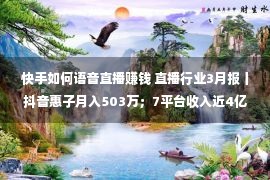 快手如何语音直播赚钱 直播行业3月报丨抖音惠子月入503万；7平台收入近4亿；MCN融资热