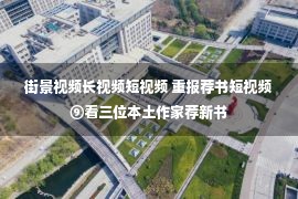 街景视频长视频短视频 重报荐书短视频⑨看三位本土作家荐新书