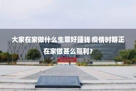 大家在家做什么生意好赚钱 疫情时期正在家做甚么赢利？