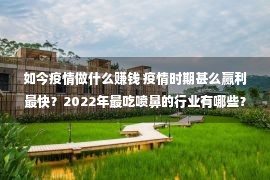 如今疫情做什么赚钱 疫情时期甚么赢利最快？2022年最吃喷鼻的行业有哪些？