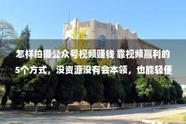 怎样拍摄公众号视频赚钱 靠视频赢利的5个方式，没资源没有会本领，也能轻便上手