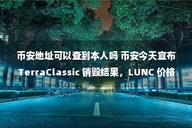 币安地址可以查到本人吗 币安今天宣布 TerraClassic 销毁结果，LUNC 价格是多少？