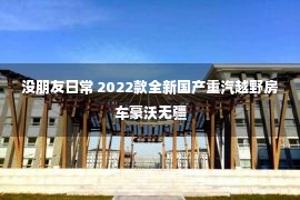 没朋友日常 2022款全新国产重汽越野房车豪沃无疆