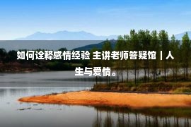 如何诠释感情经验 主讲老师答疑馆｜人生与爱情。