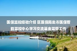 医保监控经验介绍 区医保局赴市医保智能监控中心学习交流基金监管工作