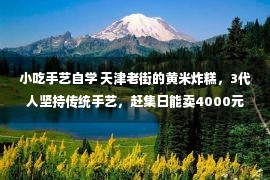 小吃手艺自学 天津老街的黄米炸糕，3代人坚持传统手艺，赶集日能卖4000元