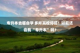 专升本去哪自学 多所高校停招！以后还会有“专升本”吗？