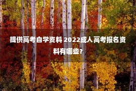 提供高考自学资料 2022成人高考报名资料有哪些？