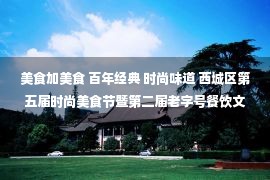 美食加美食 百年经典 时尚味道 西城区第五届时尚美食节暨第二届老字号餐饮文化节开幕啦！