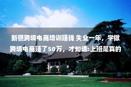 新疆跨境电商培训赚钱 失业一年，学做跨境电商赚了50万，才知道:上班是真的耽误赚钱 !