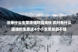 淡季什么生意赚钱好赚钱快 农村有什么赚钱的生意这4个小生意就很不错