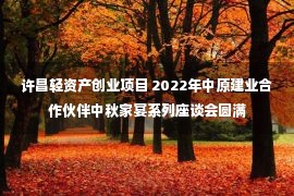 许昌轻资产创业项目 2022年中原建业合作伙伴中秋家宴系列座谈会圆满