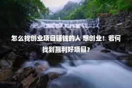 怎么找创业项目赚钱的人 想创业！若何找到赢利好项目？