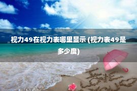 视力49在视力表哪里显示 (视力表49是多少度)