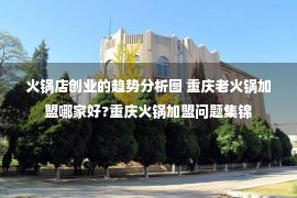 火锅店创业的趋势分析图 重庆老火锅加盟哪家好?重庆火锅加盟问题集锦