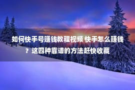 如何快手号赚钱教程视频 快手怎么赚钱？这四种靠谱的方法赶快收藏