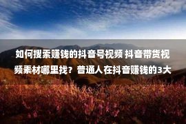 如何搜索赚钱的抖音号视频 抖音带货视频素材哪里找？普通人在抖音赚钱的3大技巧！