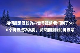 如何搜索赚钱的抖音号视频 我们刷了500个抖音成功案例，发现能赚钱的抖音号都做好了这6步