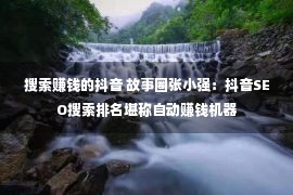 搜索赚钱的抖音 故事圈张小强：抖音SEO搜索排名堪称自动赚钱机器