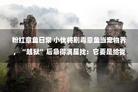 粉红章鱼日常 小伙将剧毒章鱼当宠物养，“越狱”后急得满屋找：它要是给我一