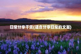 日常分享干货(适合分享日常的文案)