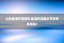 山东威海好赚钱吗 威海的待遇水平毕竟怎样样？