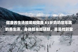 健康养生汤越喝越健康 85岁奶奶常年喝的养生汤，身体越来越硬朗，真是捡到宝了