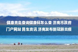 健康青岛查询健康码怎么查 济南市政府门户网站 民生资讯 济南发布新冠肺炎疫情防控应知应会26问答