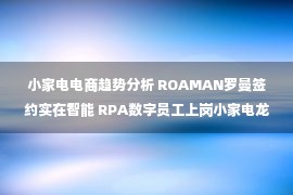 小家电电商趋势分析 ROAMAN罗曼签约实在智能 RPA数字员工上岗小家电龙头企业