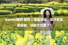 bambi团购 团购丨绝美项链、耳环和实用包包，谈到大优惠了！