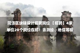 同济区块链设计招聘岗位 【招聘】4家单位20个岗位在招！含测绘、地信等相关专业！