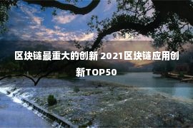 区块链最重大的创新 2021区块链应用创新TOP50