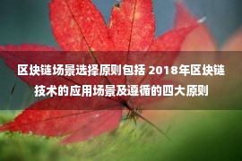 区块链场景选择原则包括 2018年区块链技术的应用场景及遵循的四大原则