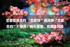 恋爱假期合约 “恋爱险”再现变“恋爱合约”？律师：物化爱情，有道德风险