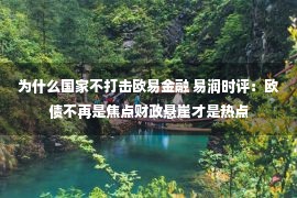 为什么国家不打击欧易金融 易润时评：欧债不再是焦点财政悬崖才是热点