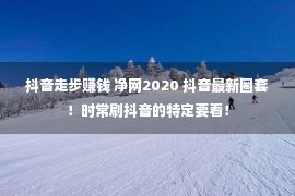 抖音走步赚钱 净网2020 抖音最新圈套！时常刷抖音的特定要看！