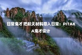 日常鬼才 把航天材料带入日常：PITAKA鬼才设计