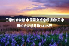 日常约会花销 中国男女婚恋观调查:天津男约会花销月均1405元