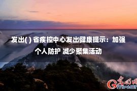 发出( ) 省疾控中心发出健康提示：加强个人防护 减少聚集活动