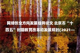 网络创业方向发展趋势论文 北京市“十四五”时期教育改革和发展规划(2021—2025年)