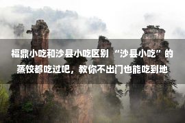 福鼎小吃和沙县小吃区别 “沙县小吃”的蒸饺都吃过吧，教你不出门也能吃到地道的柳叶蒸饺